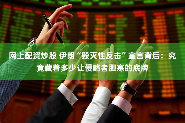 网上配资炒股 伊朗“毁灭性反击”宣言背后：究竟藏着多少让侵略者胆寒的底牌