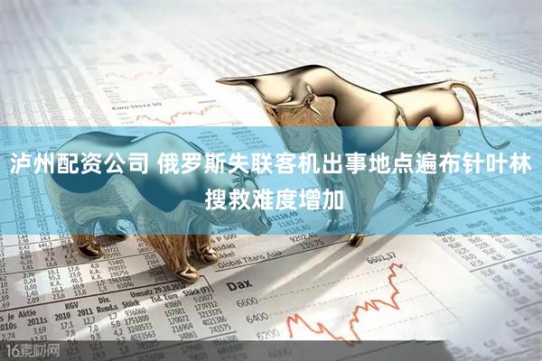 泸州配资公司 俄罗斯失联客机出事地点遍布针叶林 搜救难度增加