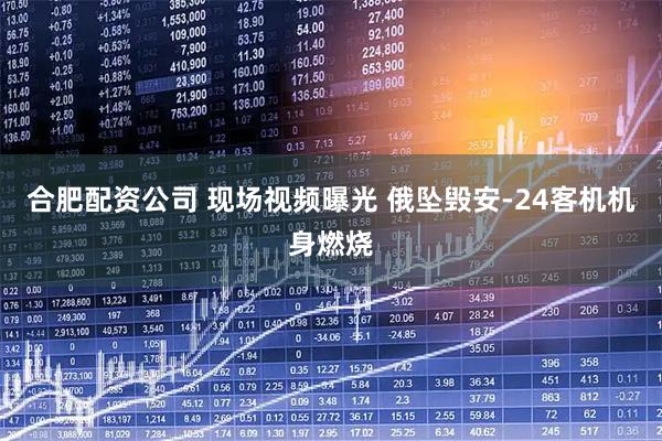 合肥配资公司 现场视频曝光 俄坠毁安-24客机机身燃烧