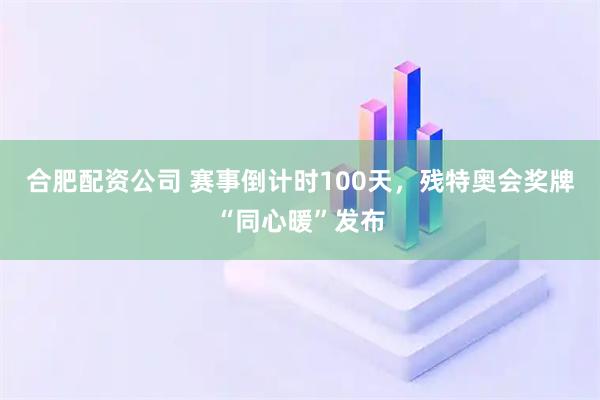 合肥配资公司 赛事倒计时100天，残特奥会奖牌“同心暖”发布
