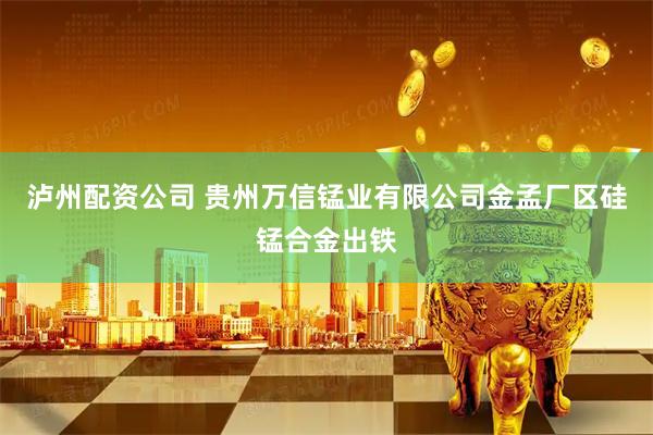 泸州配资公司 贵州万信锰业有限公司金孟厂区硅锰合金出铁