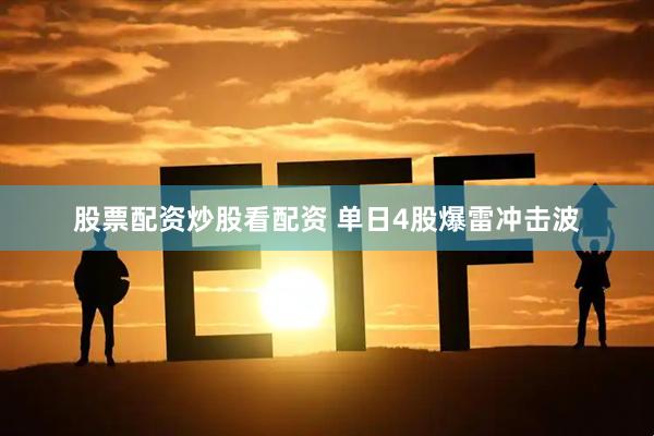 股票配资炒股看配资 单日4股爆雷冲击波