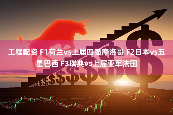 工程配资 F1荷兰vs上届四强摩洛哥 F2日本vs五星巴西 F3瑞典vs上届亚军法国